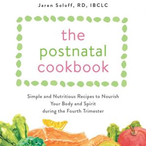 The Postnatal Cookbook - Simple and Nutritious Recipes to Nourish Your Body and Spirit during the Fourth Trimester by Jaren Soloff, RD, IBCLC book cover